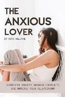 The Anxious Lover: Overcome Anxiety, Manage Conflicts and Improve Your Relationship