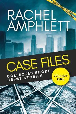 Case Files: Collected Short Crime Stories Volume 1: A murder mystery collection of twisted short stories - Rachel Amphlett - cover