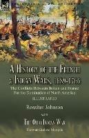 A History of the French & Indian Wars, 1689-1766: the Conflicts Between Britain and France For the Domination of North America---A History of the French War by Rossiter Johnson & The Ohio Indian War by Thomas Guthrie Marquis - Rossiter Johnson,Thomas Guthrie Marquis - cover