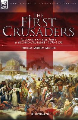 The First Crusaders: Accounts of the First and Second Crusades-1096-1150 - Thomas Andrew Archer - cover