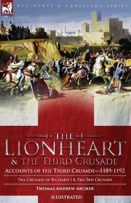 The Lionheart & the Third Crusade: Accounts of the Third Crusade-1198-1192, The Crusade of Richard I, 1189-92 and The 3rd Crusade - Thomas Andrew Archer - cover