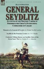 General Seydlitz: Accounts of the Military Career of Frederick the Great's Outstanding Commander of Cavalry-Memoirs of a General of Cavalry by Robert Neville Lawley, Seydlitz & the Prussian Cavalry by F. N. Maude & Frederick William Baron von Seydlitz: Hero of the Seven Yea