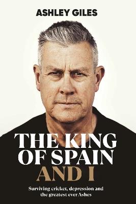 The King of Spain and I: Surviving cricket, depression and the greatest ever Ashes - Ashley Giles - cover