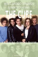 Wild Mood Swings: Disintegrating The Cure Album by Album