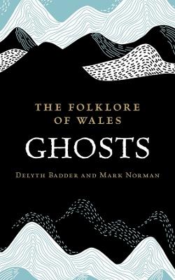 The Folklore of Wales: Ghosts - Delyth Badder,Mark Norman - cover