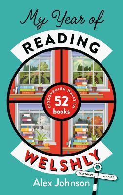 My Year of Reading Welshly: Discovering Wales in 52 Books - Alex Johnson - cover