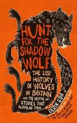 Hunt for the Shadow Wolf [Us Edition]: The Lost History of Wolves in Britain and the Myths and Stories That Surround Them