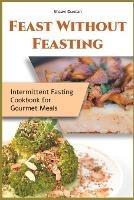Feast Without Feasting: Intermittent Fasting Cookbook for Gourmet Meals - Shawn Duncan - cover
