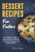 Dessert Recipes for Fasters: A Healthy Guide to Intermittent Fasting without Giving Up on Tasty Cakes - Eddie Terry - cover