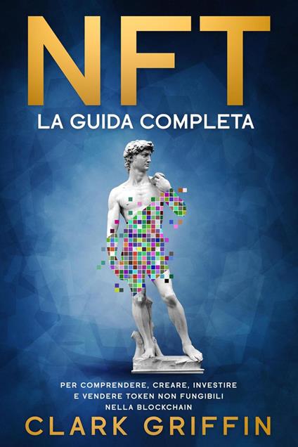 NFT: La Guida completa per comprendere, creare, investire e vendere token non fungibili nella Blockchain - Clark Griffin - ebook
