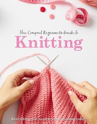 The Compact Beginner's Guide to Knitting - Sian Brown,Rebecca Grieg - cover