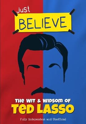 Just Believe - The Wit and Wisdom of Ted Lasso: Fully Independent and Unofficial - Iain Spragg - cover