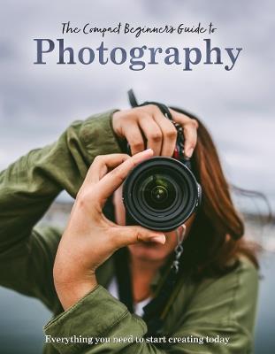 The Compact Beginner's Guide to Photography: Everything you need to start creating today - Rebecca Grieg - cover