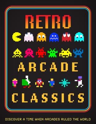 Retro Arcade Classics: Discover a time when arcades ruled the World - cover