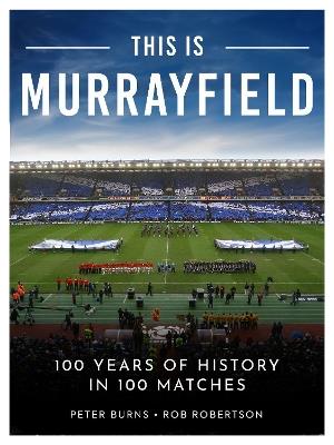 This is Murrayfield: 100 Years of History in 100 Matches - Peter Burns,Rob Robertson - cover