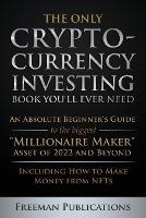 The Only Cryptocurrency Investing Book You'll Ever Need: An Absolute Beginner's Guide to the Biggest Millionaire Maker Asset of 2022 and Beyond - Including How to Make Money from NFTs - Freeman Publications - cover