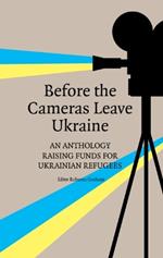 Before the Cameras Leave Ukraine:: An Anthology Raising Funds for Ukrainian Refugees