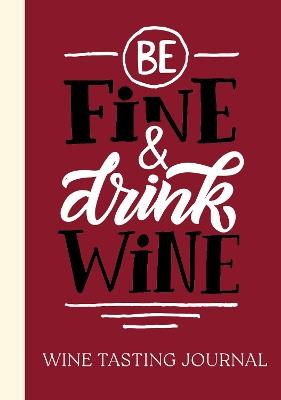 Be Fine and Drink Wine Gift Book: Wine Tasting Journal - cover