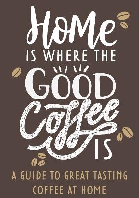 Home Is Where The Good Coffee Is: Coffee Gift Book - cover