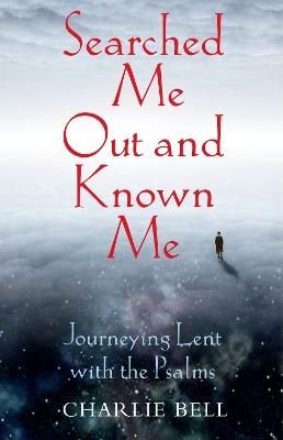 Searched Me Out and Known Me: Journeying Lent with The Psalms - Charlie Bell - cover