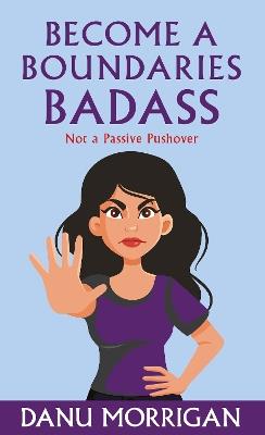 Become a Boundaries Badass: How to stop being a Passive Pushover - Danu Morrigan - cover