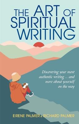 The Art of Spiritual Writing: Discovering your most authentic writing … and more about yourself on the way - Eirene Palmer,Richard Palmer - cover
