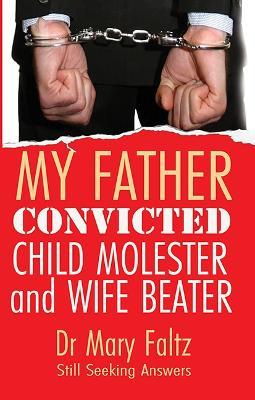 My Father: Convicted Child Molester and Wife Beater - Dr Mary Faltz - cover