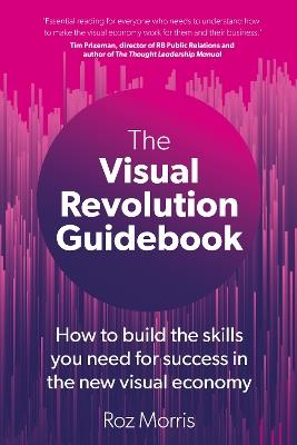 The Visual Revolution Guidebook: How to build the skills you need for success in the new visual economy - Roz Morris - cover