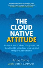 The Cloud Native Attitude: How the world’s best companies use the cloud to speed up, scale up and find product market fit