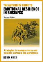 The Authority Guide to Emotional Resilience in Business (Second Edition): Strategies to manage stress and weather storms in the workplace
