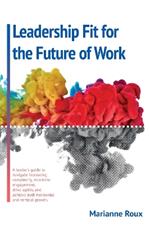 Leadership Fit For The Future Of Work: A leader's guide to navigate increasing complexity, maxamize enegagement, drive agility, and achieve both horizontal and vertical growth