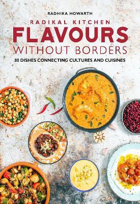 Radikal Kitchen: Flavours Without Borders: 80 dishes connecting cultures and cuisines - Radhika Howarth - cover
