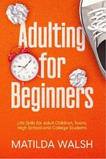 Adulting for Beginners: Life Skills for Adult Children, Teens, High School and College Students