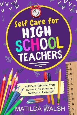 Self Care for High School Teachers: 37 Habits to Avoid Burnout, De-Stress And Take Care of Yourself | The Educators Handbook Gift - Matilda Walsh - cover