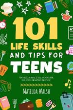 101 Life Skills and Tips for Teens: How to succeed in school, set goals, save money, cook, clean, boost self-confidence, start a business and lots more.