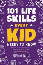 101 Life Skills Every Kid Needs to Know: How to set goals, cook, clean, save money, make friends, grow veg, succeed at school and much more.