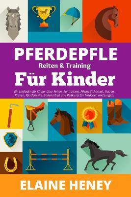 Pferdepflege, Reiten & Training fur Kinder: Ein Leitfaden fur Kinder uber Reiten, Reittraining, Pflege, Sicherheit, Putzen, Rassen, Pferdebesitz, Bodenarbeit und Reitkunst fur Madchen und Jungen. - Elaine Heney - cover