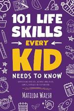 101 Life Skills Every Kid Needs to Know - How to set goals, cook, clean, save money, make friends, grow veg, succeed at school and much more.