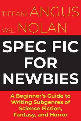 Spec Fic For Newbies: A Beginner's Guide to Writing Subgenres of Science Fiction, Fantasy, and Horror - Tiffani Angus,Val Nolan - cover