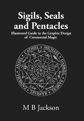 Sigils, Seals and Pentacles: Illustrated Guide to the Graphic Design of Ceremonial Magic - M Jackson - cover