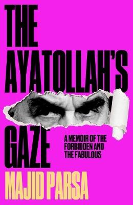 The Ayatollah's Gaze: A Memoir of the Forbidden and Fabulous - Majid Parsa - cover