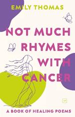Not Much Rhymes With Cancer: A Book of Healing Poems