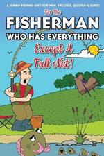 For The Fisherman Who Has Everything (Except A Full Net): A Funny Fishing Gift For Men. Excuses, Jokes & Quotes