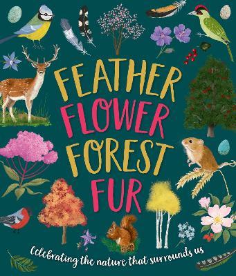 Feather, Flower, Forest, Fur: Celebrating The Nature That Surrounds Us - Sarah Walden,Caroline Rowlands - cover