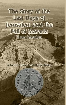 The Story of the Last Days of Jerusalem and the Fall of Masada: From Josephus - Alfred J Church,Brian Hirsch - cover