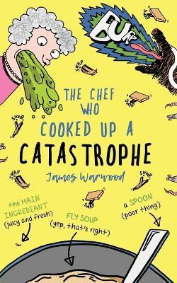 The Chef Who Cooked Up a Catastrophe: a fantastically funny (but gross) children's book for ages 7-10 - James Warwood - cover