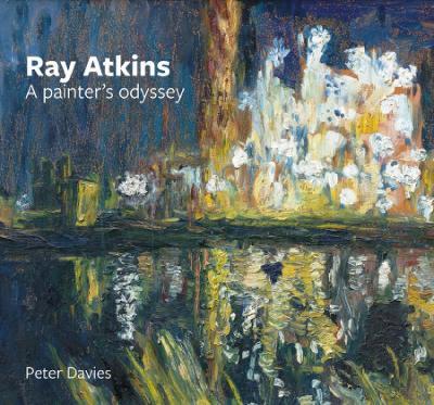 Ray Atkins: A Painter's Odyssey: 1958-2022 - Peter Davies,David Stoker,Pauline Sheppard - cover