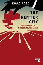 The Rentier City: Making Modern Manchester