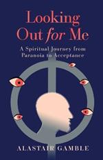 Looking Out For Me: A Spiritual Journey from Paranoia to Acceptance