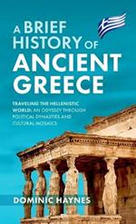 A Brief History of Ancient Greece: Traveling the Hellenistic World: An Odyssey Through Political Dynasties and Cultural Mosaics